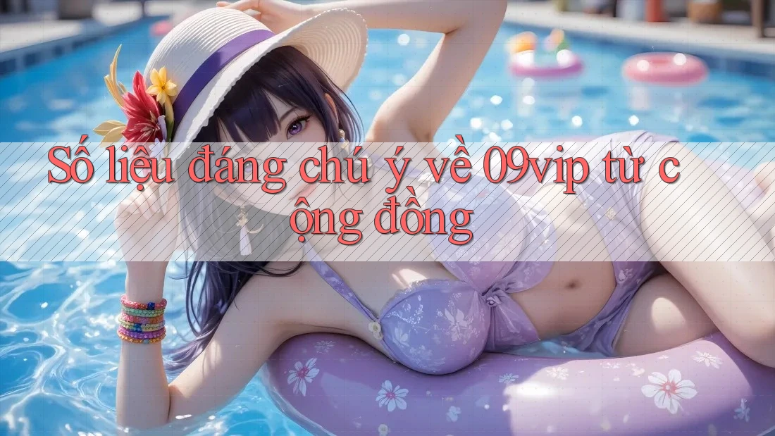 Số liệu đáng chú ý về 09vip từ cộng đồng Số liệu đáng chú ý về 09vip từ cộng đồng