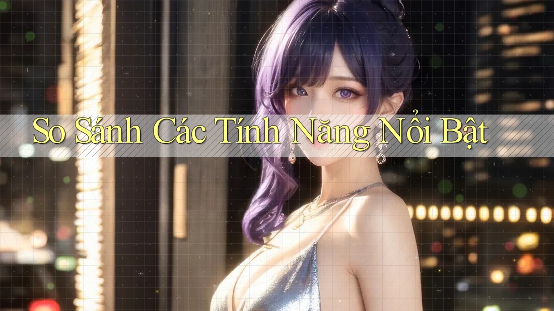So Sánh Các Tính Năng Nổi Bật So Sánh Các Tính Năng Nổi Bật