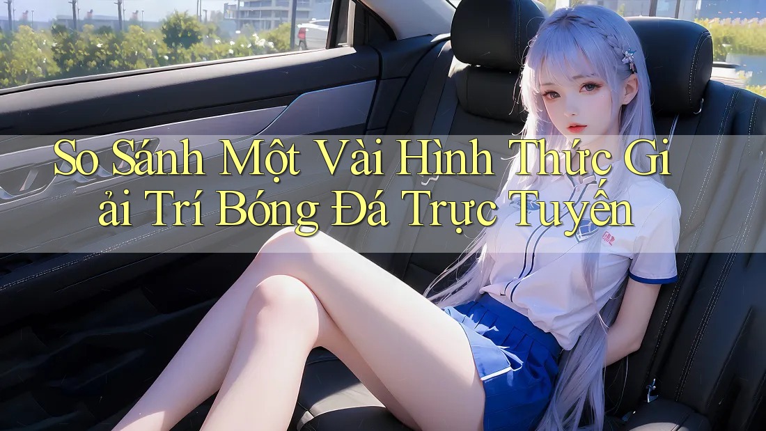 So Sánh Một Vài Hình Thức Giải Trí Bóng Đá Trực Tuyến