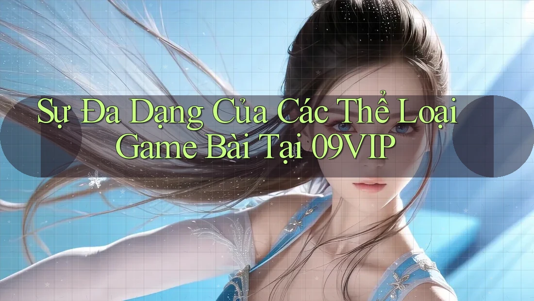 Sự Đa Dạng Của Các Thể Loại Game Bài Tại 09VIP Sự Đa Dạng Của Các Thể Loại Game Bài Tại 09VIP