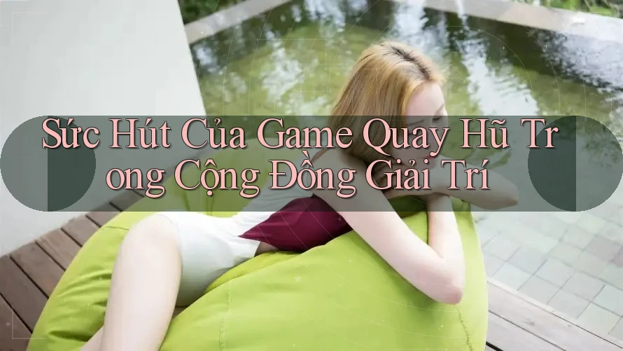 Sức Hút Của Game Quay Hũ Trong Cộng Đồng Giải Trí Sức Hút Của Game Quay Hũ Trong Cộng Đồng Giải Trí