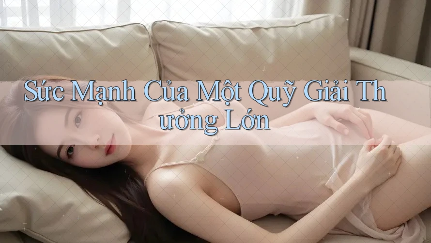Sức Mạnh Của Một Quỹ Giải Thưởng Lớn Sức Mạnh Của Một Quỹ Giải Thưởng Lớn