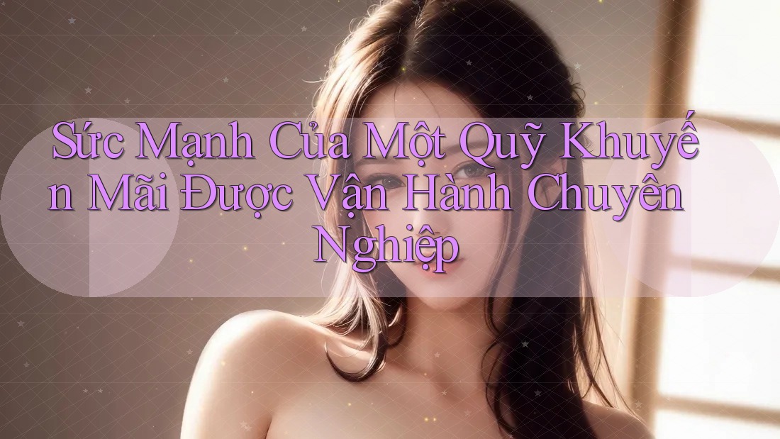 Sức Mạnh Của Một Quỹ Khuyến Mãi Được Vận Hành Chuyên Nghiệp Sức Mạnh Của Một Quỹ Khuyến Mãi Được Vận Hành Chuyên Nghiệp