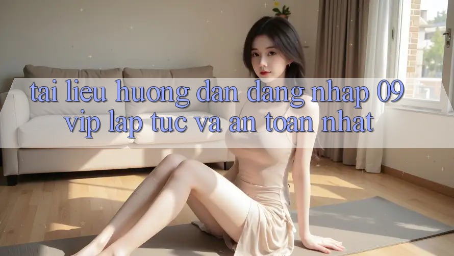 Tài liệu hướng dẫn Đăng nhập 09vip Lập tức Và An Toàn Nhất Tài liệu hướng dẫn Đăng nhập 09vip Lập tức Và An Toàn Nhất