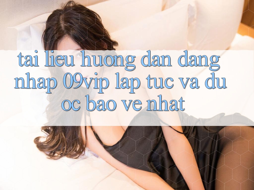Tài liệu hướng dẫn Đăng Nhập 09vip Lập tức Và Được bảo vệ Nhất Tài liệu hướng dẫn Đăng Nhập 09vip Lập tức Và Được bảo vệ Nhất