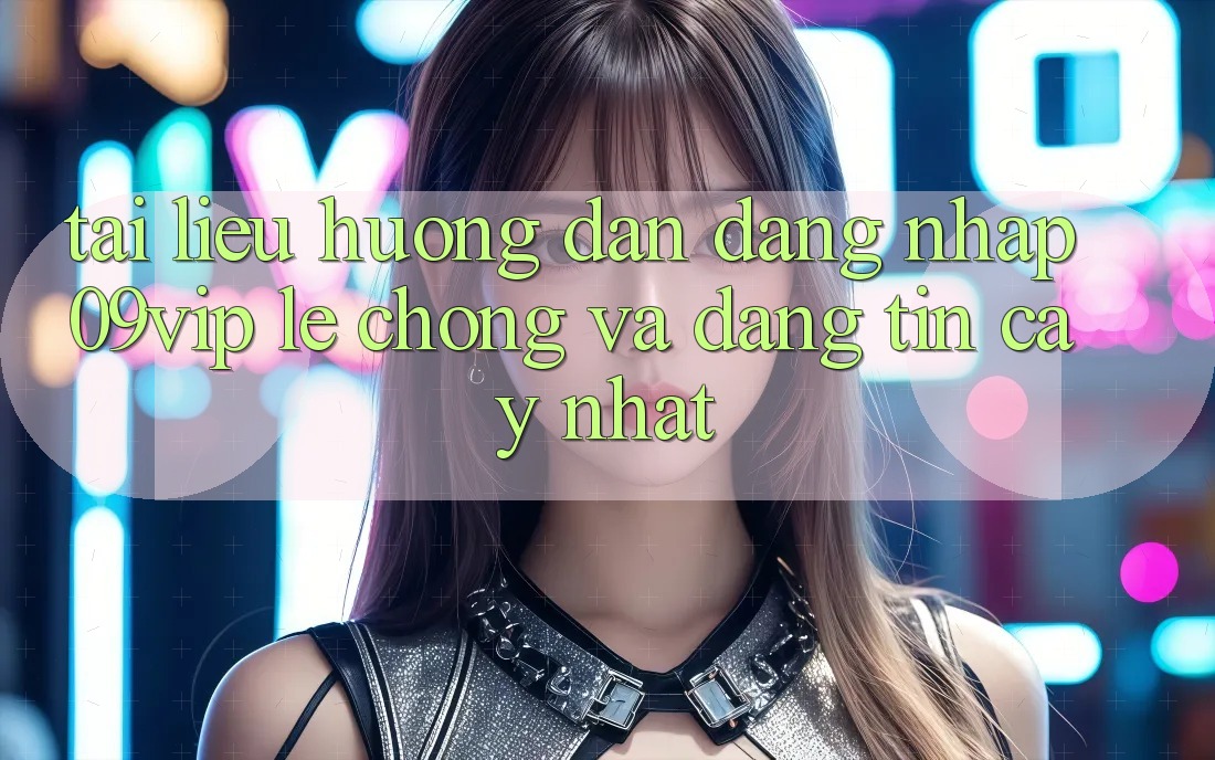 Tài liệu hướng dẫn Đăng Nhập 09vip Lẹ chóng Và Đáng tin cậy Nhất Tài liệu hướng dẫn Đăng Nhập 09vip Lẹ chóng Và Đáng tin cậy Nhất