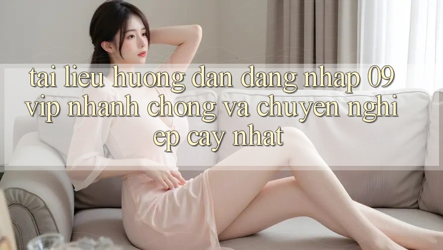 Tài liệu hướng dẫn Đăng Nhập 09vip Nhanh Chóng Và Chuyên nghiệp cậy Nhất Tài liệu hướng dẫn Đăng Nhập 09vip Nhanh Chóng Và Chuyên nghiệp cậy Nhất