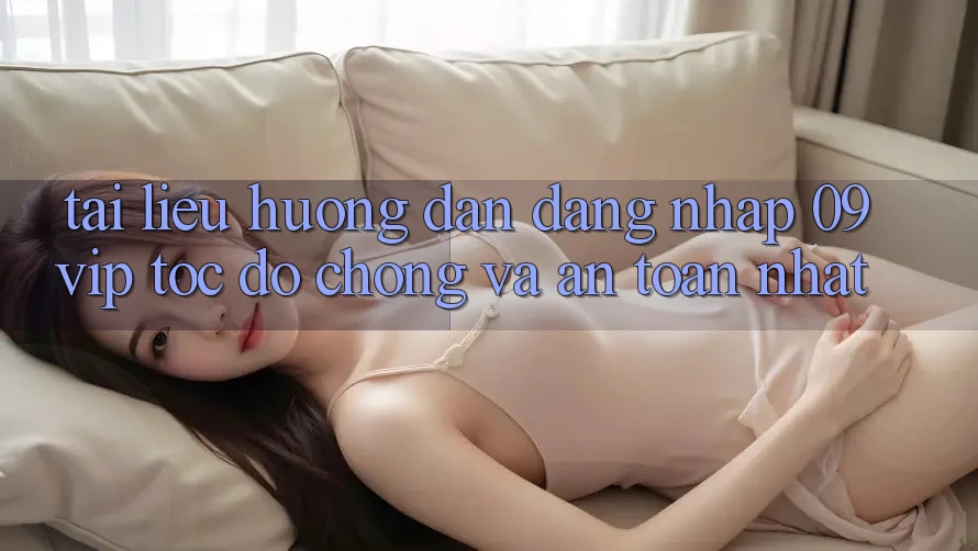 Tài liệu hướng dẫn Đăng Nhập 09vip Tốc độ Chóng Và An Toàn Nhất Tài liệu hướng dẫn Đăng Nhập 09vip Tốc độ Chóng Và An Toàn Nhất