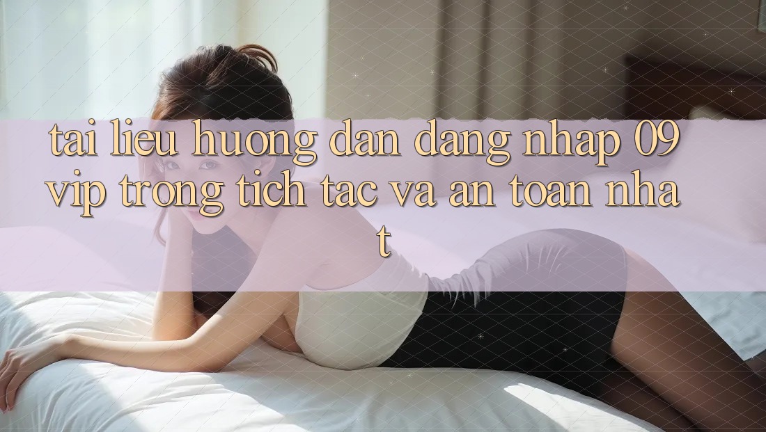 Tài liệu hướng dẫn Đăng nhập 09vip Trong tích tắc Và An Toàn Nhất Tài liệu hướng dẫn Đăng nhập 09vip Trong tích tắc Và An Toàn Nhất