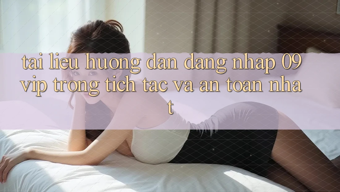 Tài liệu hướng dẫn Đăng Nhập 09vip Trong tích tắc Và An Toàn Nhất Tài liệu hướng dẫn Đăng Nhập 09vip Trong tích tắc Và An Toàn Nhất