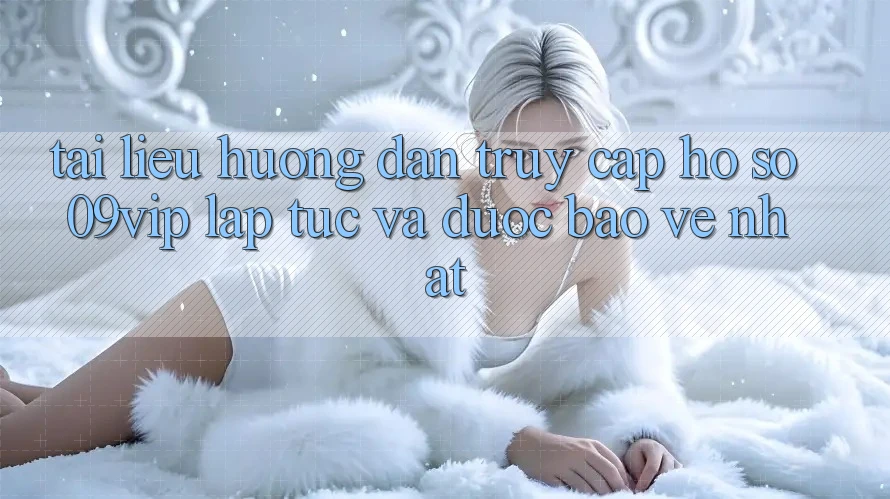 Tài liệu hướng dẫn Truy cập hồ sơ 09vip Lập tức Và Được bảo vệ Nhất Tài liệu hướng dẫn Truy cập hồ sơ 09vip Lập tức Và Được bảo vệ Nhất
