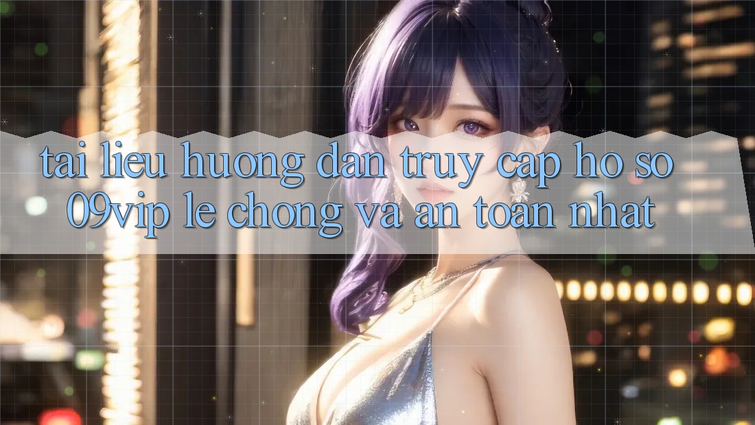 Tài liệu hướng dẫn Truy cập hồ sơ 09vip Lẹ Chóng Và An Toàn Nhất Tài liệu hướng dẫn Truy cập hồ sơ 09vip Lẹ Chóng Và An Toàn Nhất