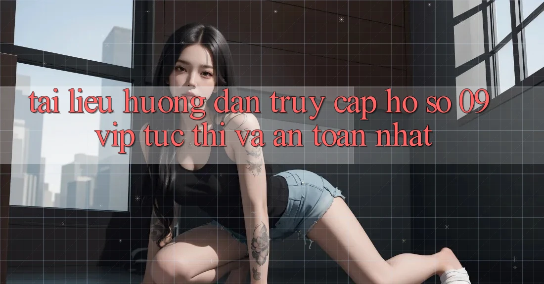Tài liệu hướng dẫn Truy cập hồ sơ 09vip Tức thì Và An Toàn Nhất Tài liệu hướng dẫn Truy cập hồ sơ 09vip Tức thì Và An Toàn Nhất