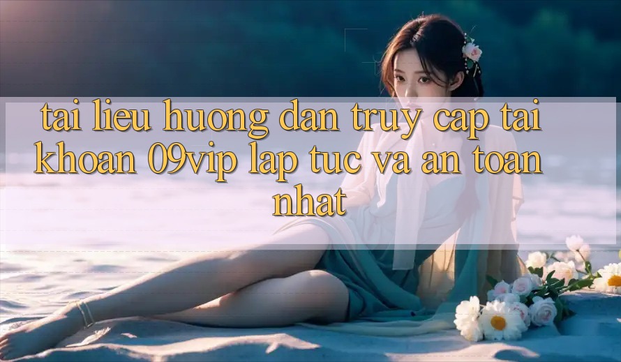 Tài liệu hướng dẫn Truy cập tài khoản 09vip Lập tức Và An Toàn Nhất Tài liệu hướng dẫn Truy cập tài khoản 09vip Lập tức Và An Toàn Nhất