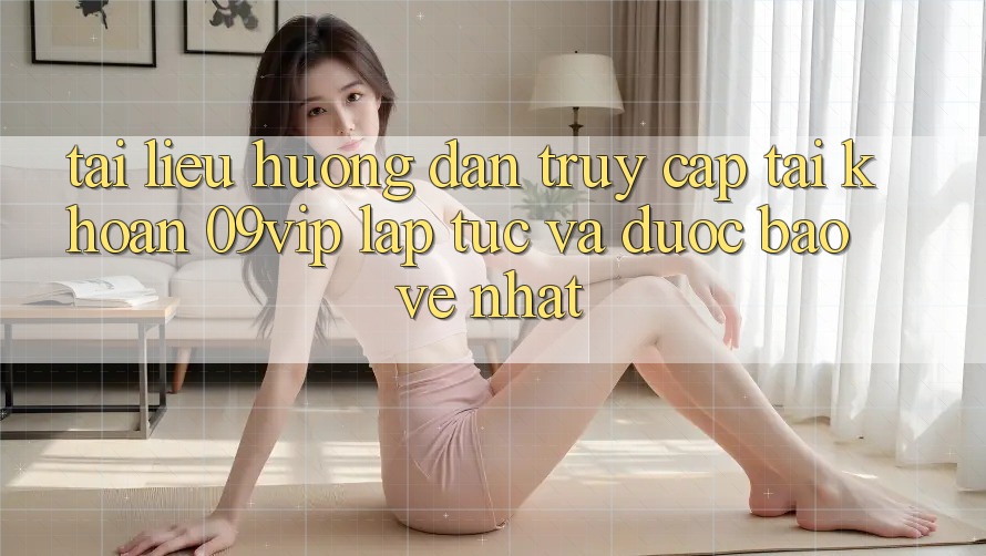 Tài liệu hướng dẫn Truy cập tài khoản 09vip Lập tức Và Được bảo vệ Nhất Tài liệu hướng dẫn Truy cập tài khoản 09vip Lập tức Và Được bảo vệ Nhất