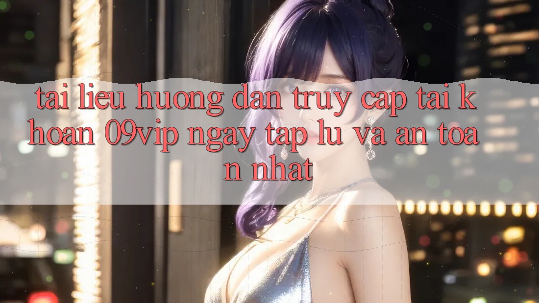 Tài liệu hướng dẫn Truy cập tài khoản 09vip Ngay tắp lự Và An Toàn Nhất Tài liệu hướng dẫn Truy cập tài khoản 09vip Ngay tắp lự Và An Toàn Nhất