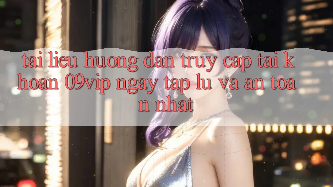 Tài liệu hướng dẫn Truy cập tài khoản 09vip Ngay tắp lự Và An Toàn Nhất Tài liệu hướng dẫn Truy cập tài khoản 09vip Ngay tắp lự Và An Toàn Nhất