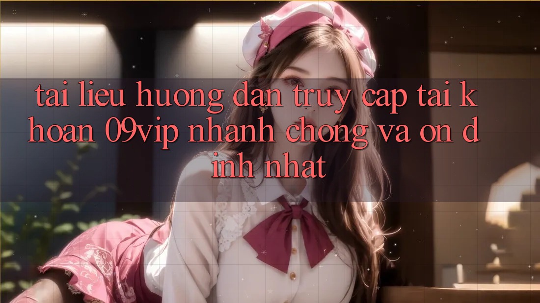 Tài liệu hướng dẫn Truy cập tài khoản 09vip Nhanh chóng Và Ổn định Nhất