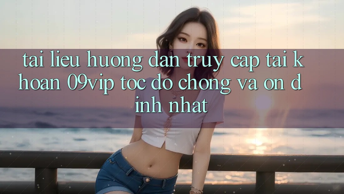 Tài liệu hướng dẫn Truy cập tài khoản 09vip Tốc độ Chóng Và Ổn định Nhất Tài liệu hướng dẫn Truy cập tài khoản 09vip Tốc độ Chóng Và Ổn định Nhất