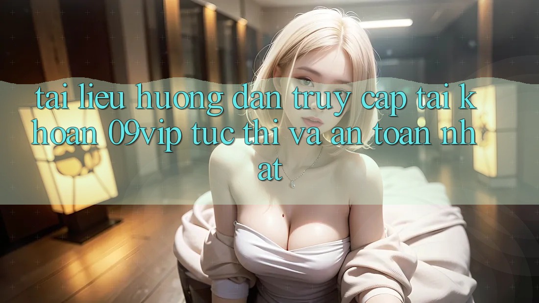 Tài liệu hướng dẫn Truy cập tài khoản 09vip Tức thì Và An Toàn Nhất Tài liệu hướng dẫn Truy cập tài khoản 09vip Tức thì Và An Toàn Nhất