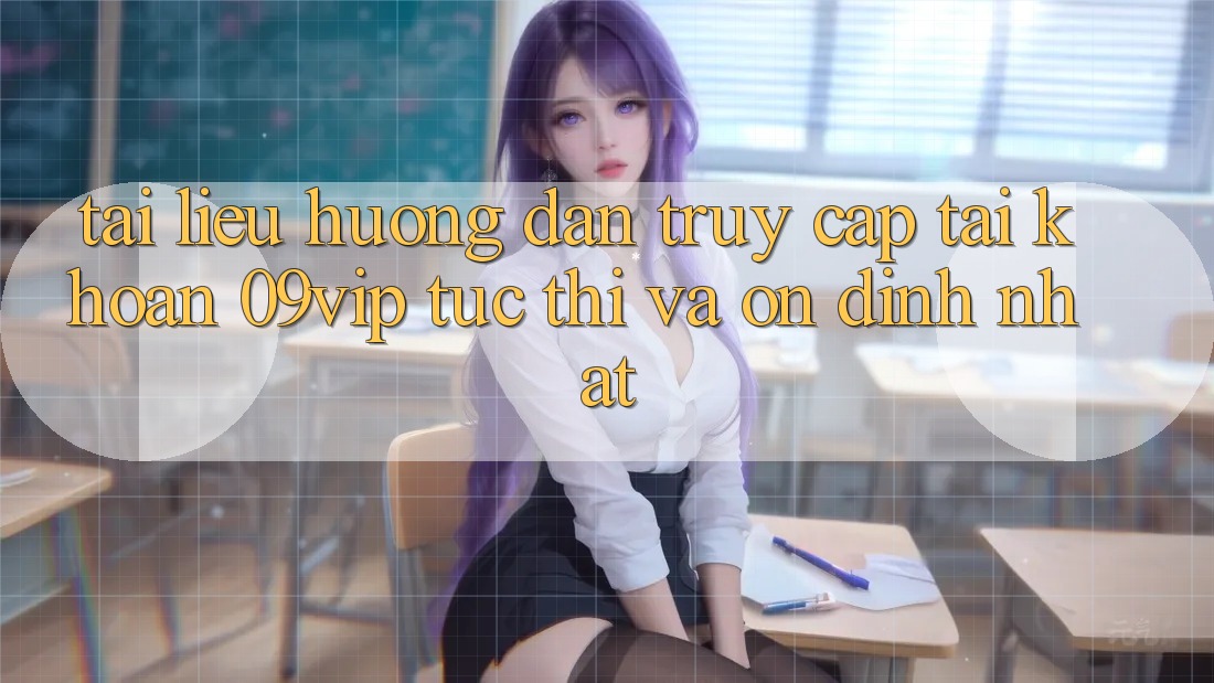 Tài liệu hướng dẫn Truy cập tài khoản 09vip Tức thì Và Ổn định Nhất Tài liệu hướng dẫn Truy cập tài khoản 09vip Tức thì Và Ổn định Nhất