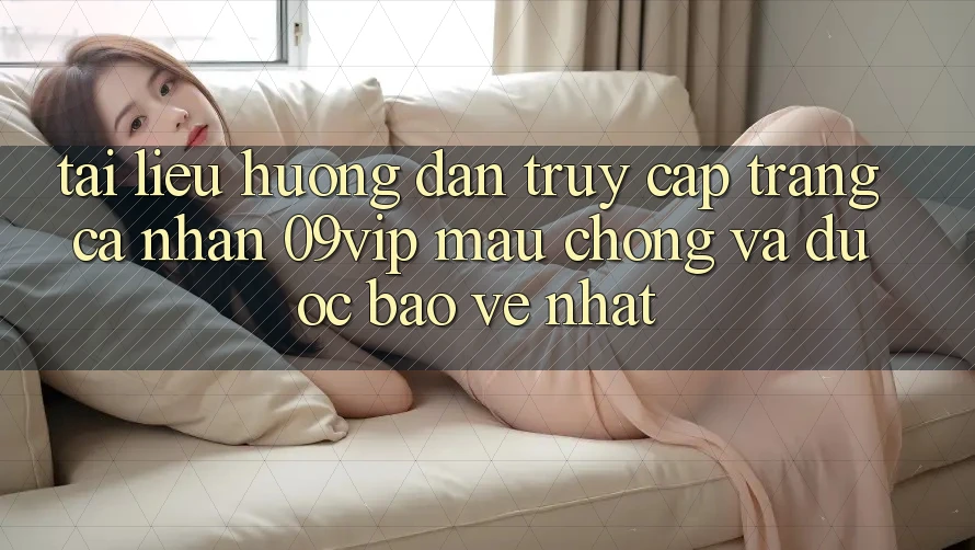 Tài liệu hướng dẫn Truy cập trang cá nhân 09vip Mau Chóng Và Được bảo vệ Nhất