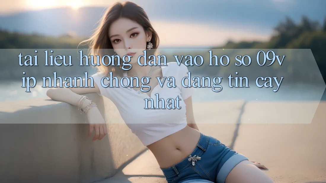 Tài liệu hướng dẫn Vào hồ sơ 09vip Nhanh chóng Và Đáng tin cậy Nhất