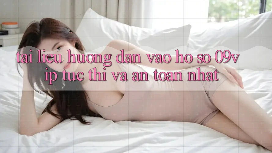 Tài liệu hướng dẫn Vào hồ sơ 09vip Tức thì Và An Toàn Nhất Tài liệu hướng dẫn Vào hồ sơ 09vip Tức thì Và An Toàn Nhất