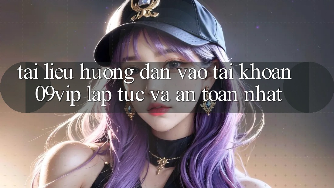 Tài liệu hướng dẫn Vào tài khoản 09vip Lập tức Và An Toàn Nhất Tài liệu hướng dẫn Vào tài khoản 09vip Lập tức Và An Toàn Nhất