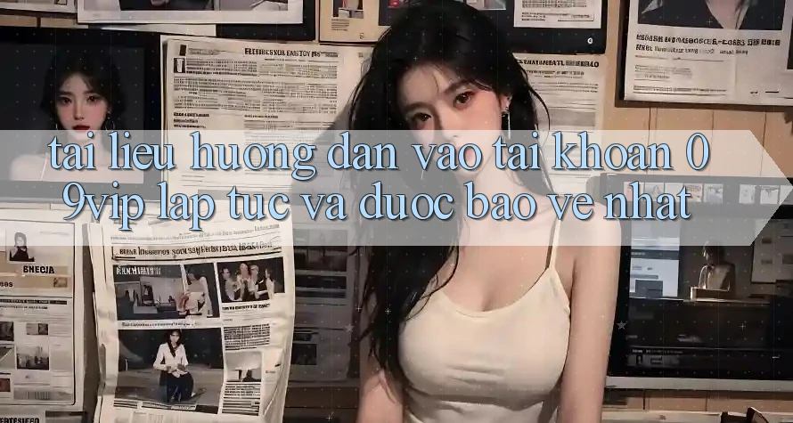Tài liệu hướng dẫn Vào tài khoản 09vip Lập tức Và Được bảo vệ Nhất Tài liệu hướng dẫn Vào tài khoản 09vip Lập tức Và Được bảo vệ Nhất