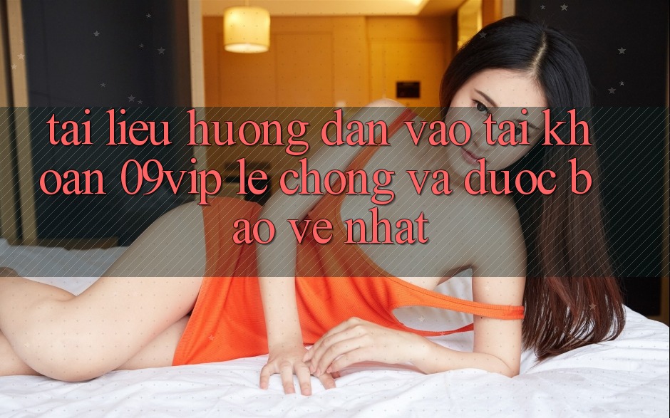 Tài liệu hướng dẫn Vào tài khoản 09vip Lẹ Chóng Và Được bảo vệ Nhất Tài liệu hướng dẫn Vào tài khoản 09vip Lẹ Chóng Và Được bảo vệ Nhất
