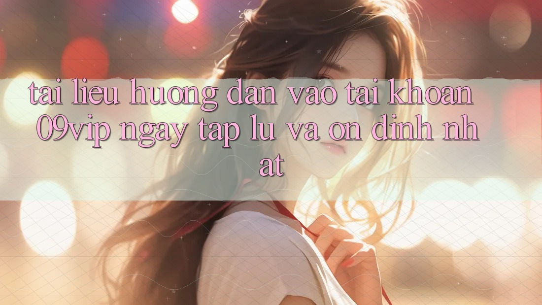 Tài liệu hướng dẫn Vào tài khoản 09vip Ngay tắp lự Và Ổn định Nhất Tài liệu hướng dẫn Vào tài khoản 09vip Ngay tắp lự Và Ổn định Nhất