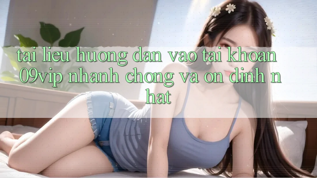 Tài liệu hướng dẫn Vào tài khoản 09vip Nhanh Chóng Và Ổn định Nhất Tài liệu hướng dẫn Vào tài khoản 09vip Nhanh Chóng Và Ổn định Nhất