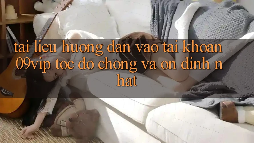 Tài liệu hướng dẫn Vào tài khoản 09vip Tốc độ Chóng Và Ổn định Nhất Tài liệu hướng dẫn Vào tài khoản 09vip Tốc độ Chóng Và Ổn định Nhất
