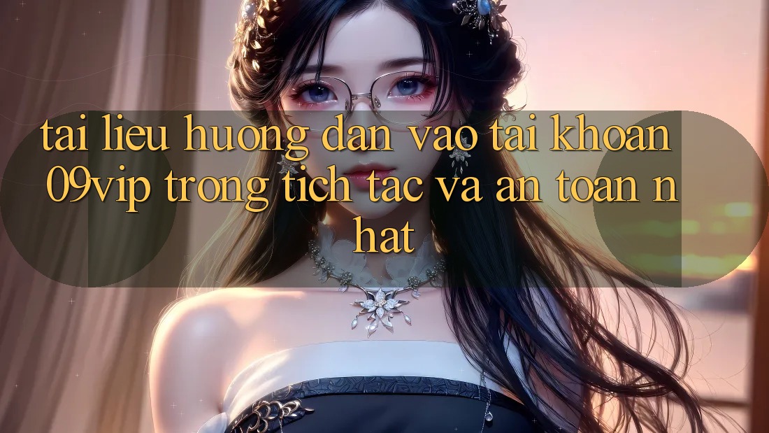 Tài liệu hướng dẫn Vào tài khoản 09vip Trong tích tắc Và An Toàn Nhất Tài liệu hướng dẫn Vào tài khoản 09vip Trong tích tắc Và An Toàn Nhất