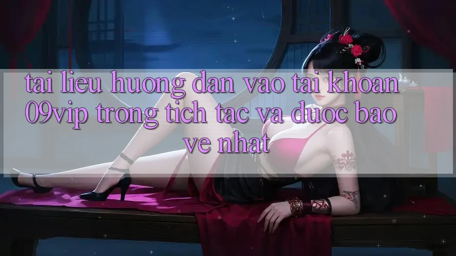 Tài liệu hướng dẫn Vào tài khoản 09vip Trong tích tắc Và Được bảo vệ Nhất Tài liệu hướng dẫn Vào tài khoản 09vip Trong tích tắc Và Được bảo vệ Nhất