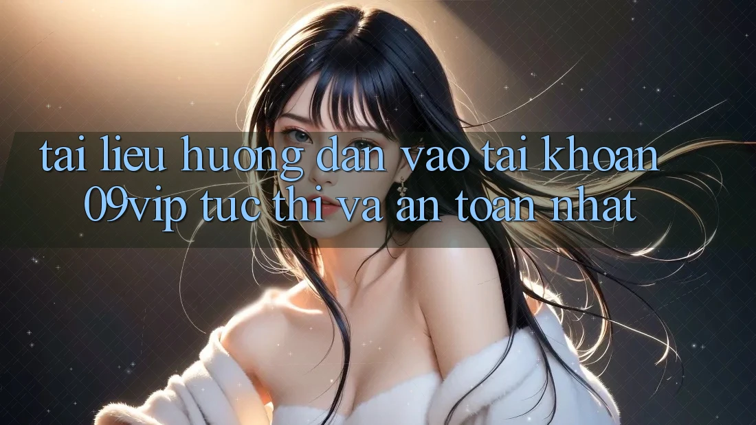 Tài liệu hướng dẫn Vào tài khoản 09vip Tức thì Và An Toàn Nhất Tài liệu hướng dẫn Vào tài khoản 09vip Tức thì Và An Toàn Nhất