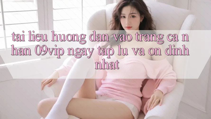 Tài liệu hướng dẫn Vào trang cá nhân 09vip Ngay tắp lự Và Ổn định Nhất Tài liệu hướng dẫn Vào trang cá nhân 09vip Ngay tắp lự Và Ổn định Nhất
