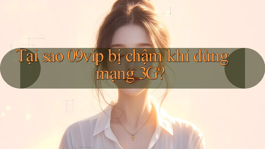 Tại sao 09vip bị chậm khi dùng mạng 3G? Tại sao 09vip bị chậm khi dùng mạng 3G?