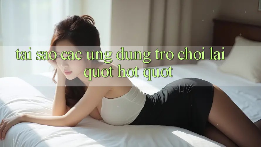 Tại Sao Các Ứng Dụng Trò Chơi Lại " Hot" ? Tại Sao Các Ứng Dụng Trò Chơi Lại " Hot" ?