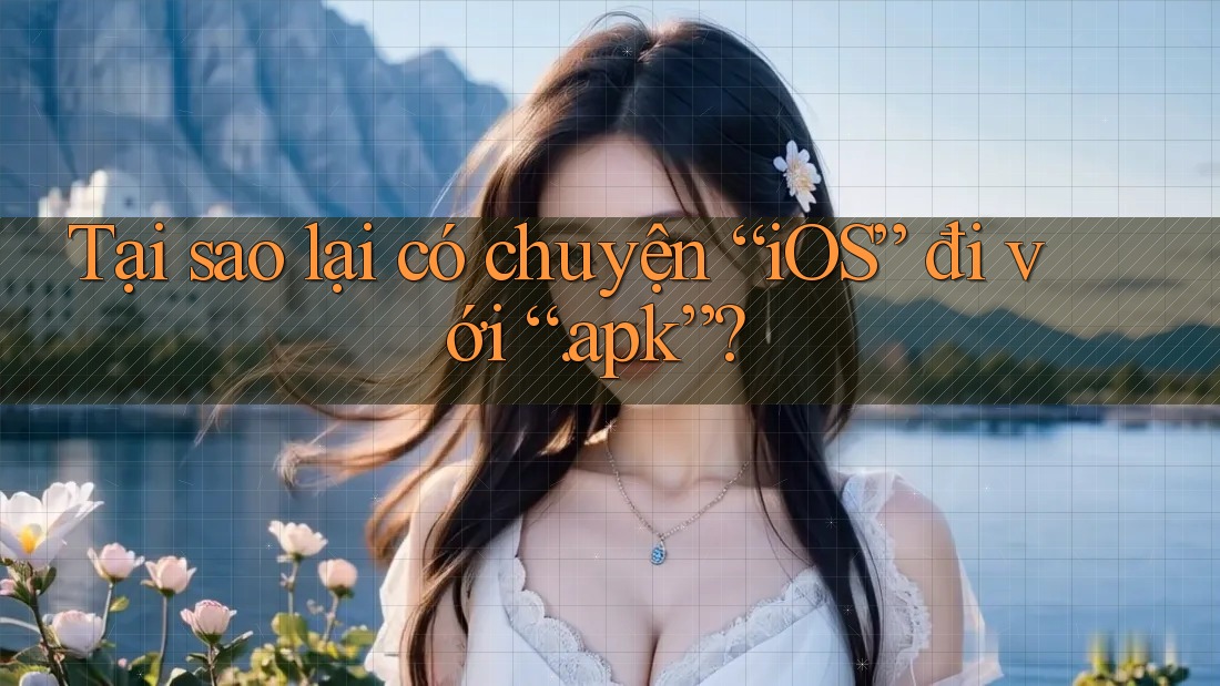 Tại sao lại có chuyện “iOS” đi với “. apk”? Tại sao lại có chuyện “iOS” đi với “. apk”?