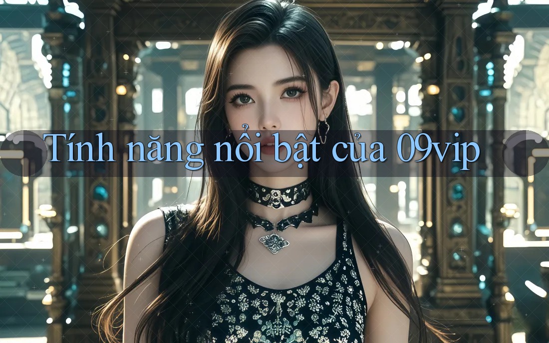 Tính năng nổi bật của 09vip
