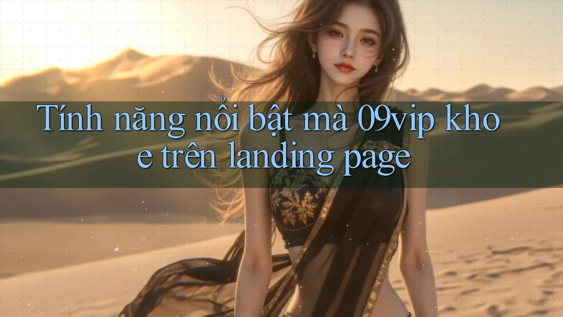 Tính năng nổi bật mà 09vip khoe trên landing page Tính năng nổi bật mà 09vip khoe trên landing page