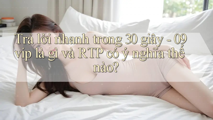 Trả lời nhanh trong 30 giây - 09vip là gì và RTP có ý nghĩa thế nào? Trả lời nhanh trong 30 giây - 09vip là gì và RTP có ý nghĩa thế nào?