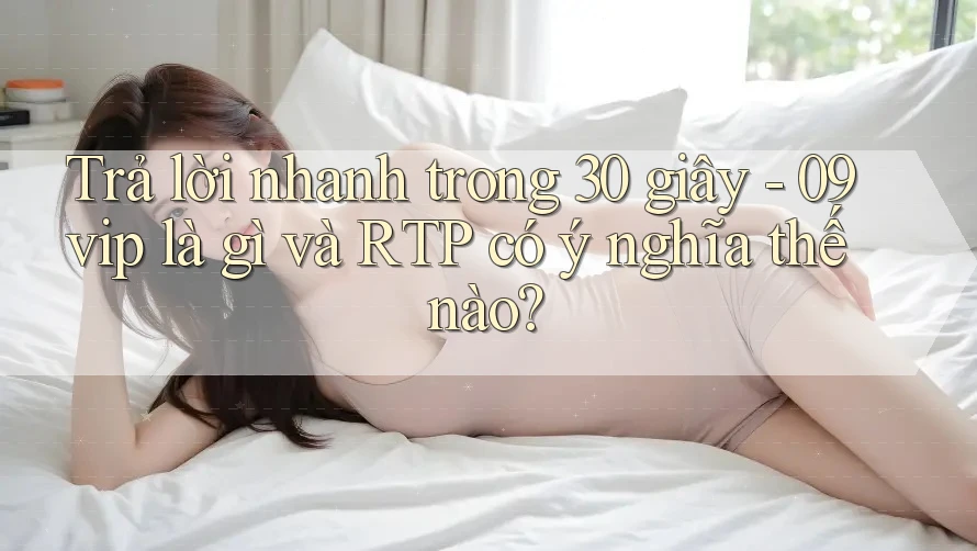 Trả lời nhanh trong 30 giây - 09vip là gì và RTP có ý nghĩa thế nào?