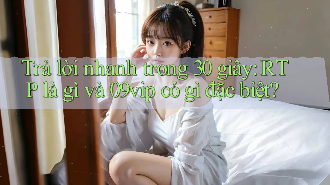 Trả lời nhanh trong 30 giây: RTP là gì và 09vip có gì đặc biệt? Trả lời nhanh trong 30 giây: RTP là gì và 09vip có gì đặc biệt?