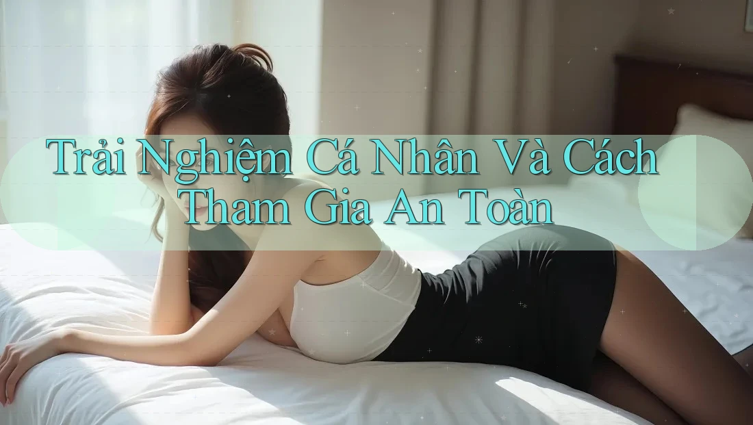 Trải Nghiệm Cá Nhân Và Cách Tham Gia An Toàn Trải Nghiệm Cá Nhân Và Cách Tham Gia An Toàn