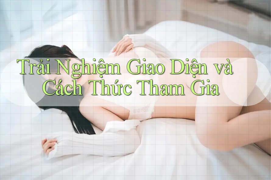 Trải Nghiệm Giao Diện và Cách Thức Tham Gia Trải Nghiệm Giao Diện và Cách Thức Tham Gia