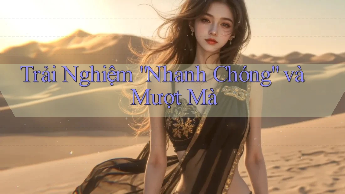 Trải Nghiệm “Nhanh Chóng” và Mượt Mà