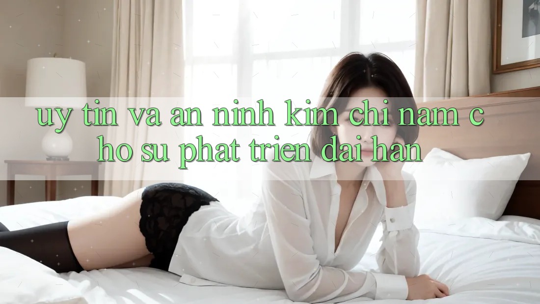 Uy Tín Và An ninh - Kim Chỉ Nam Cho Sự Phát Triển Dài hạn Uy Tín Và An ninh - Kim Chỉ Nam Cho Sự Phát Triển Dài hạn